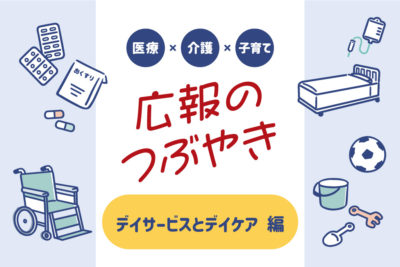 医療×介護×子育て　広報のつぶやき　～デイサービスとデイケア～