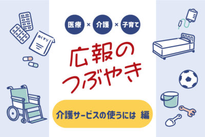 医療×介護×子育て　広報のつぶやき　～介護サービスを使うには～