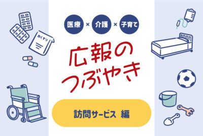 医療×介護×子育て　広報のつぶやき　～訪問サービス編～